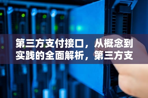 第三方支付接口，从概念到实践的全面解析，第三方支付接口平台