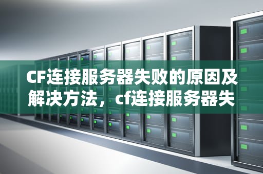CF连接服务器失败的原因及解决方法，cf连接服务器失败怎么回事啊