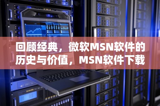 回顾经典，微软MSN软件的历史与价值，MSN软件下载