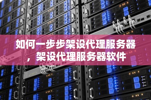 如何一步步架设代理服务器，架设代理服务器软件