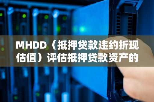 MHDD（抵押贷款违约折现估值）评估抵押贷款资产的实用方法，MHDD怎么用