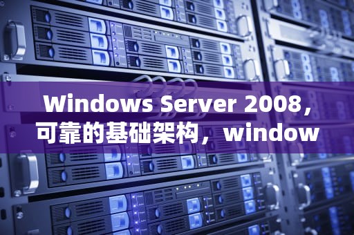 Windows Server 2008，可靠的基础架构，windows server 2008 R2