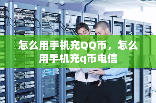 怎么用手机充QQ币，怎么用手机充q币电信