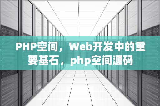 PHP空间，Web开发中的重要基石，php空间源码