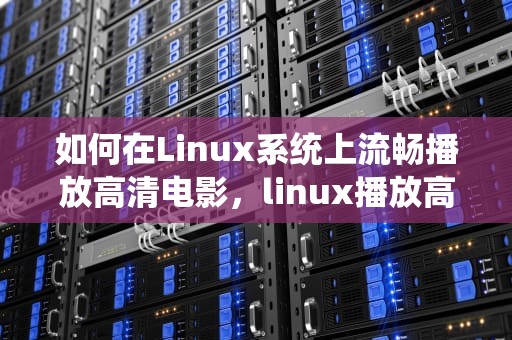 如何在Linux系统上流畅播放高清电影，linux播放高清电影小淘气