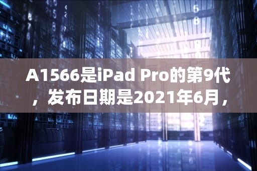A1566是iPad Pro的第9代，发布日期是2021年6月，modela1566是ipad第几代