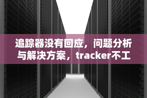 追踪器没有回应，问题分析与解决方案，tracker不工作