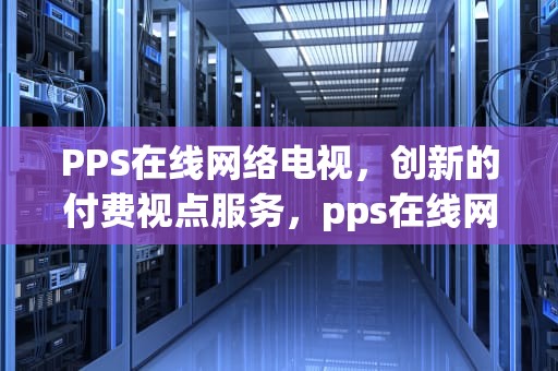 PPS在线网络电视，创新的付费视点服务，pps在线网络电视怎么用