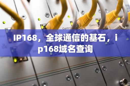 IP168，全球通信的基石，ip168域名查询