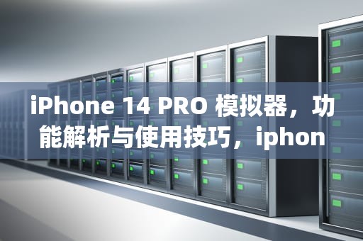 iPhone 14 PRO 模拟器，功能解析与使用技巧，iphone14pro模拟器