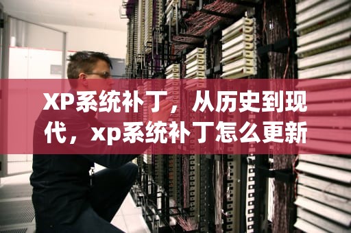 XP系统补丁，从历史到现代，xp系统补丁怎么更新
