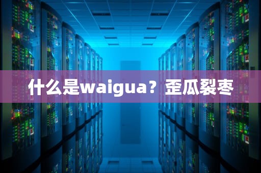 什么是waigua？歪瓜裂枣