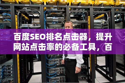百度SEO排名点击器，提升网站点击率的必备工具，百度seo排名点击器怎么用