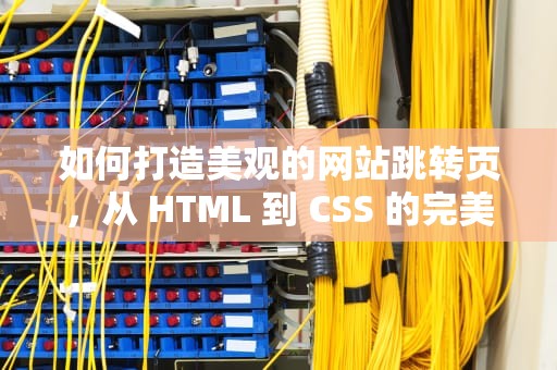 如何打造美观的网站跳转页，从 HTML 到 CSS 的完美结合，好看的html网页