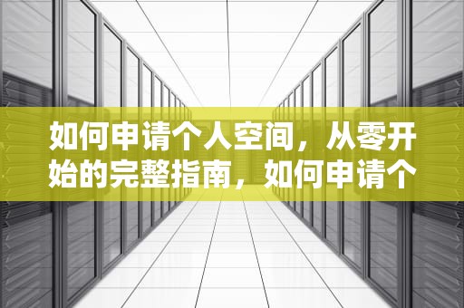 如何申请个人空间，从零开始的完整指南，如何申请个人空间账号