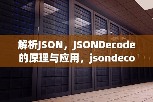 解析JSON，JSONDecode的原理与应用，jsondecodeerror