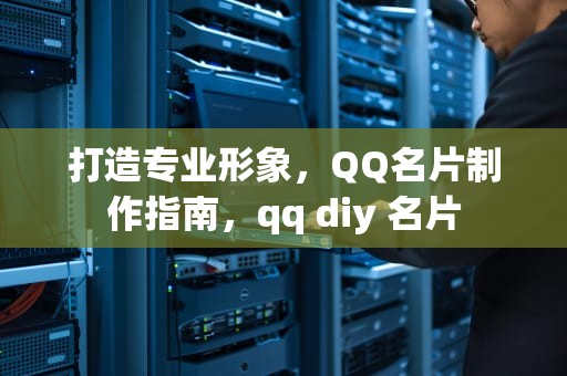 打造专业形象，QQ名片制作指南，qq diy 名片