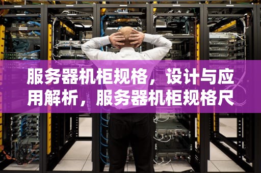 服务器机柜规格，设计与应用解析，服务器机柜规格尺寸