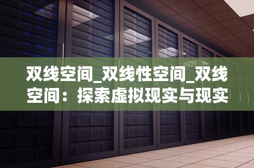 双线空间_双线性空间_双线空间：探索虚拟现实与现实世界的交融