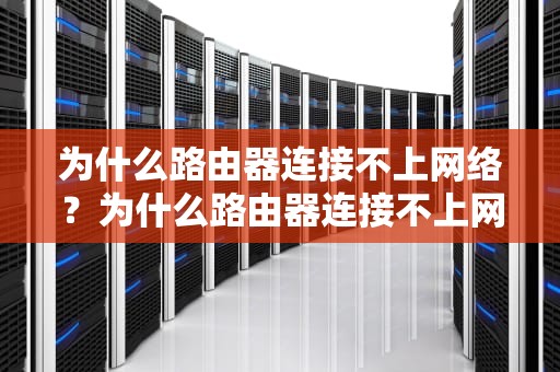 为什么路由器连接不上网络？为什么路由器连接不上网络但是电脑能连接