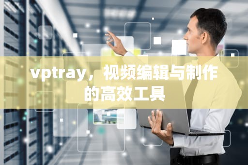 vptray，视频编辑与制作的高效工具