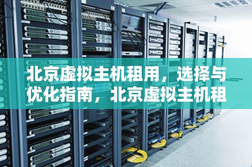 北京虚拟主机租用，选择与优化指南，北京虚拟主机租用价格