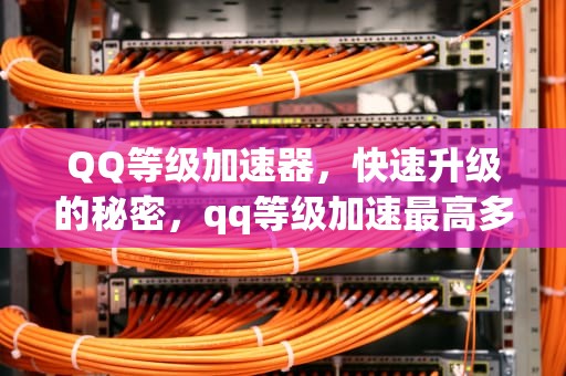 QQ等级加速器，快速升级的秘密，qq等级加速最高多少倍