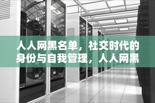 人人网黑名单，社交时代的身份与自我管理，人人网黑名单能看到头像吗
