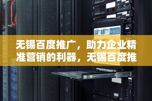 无锡百度推广，助力企业精准营销的利器，无锡百度推广公司