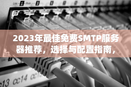 2023年最佳免费SMTP服务器推荐，选择与配置指南，免费的smtp服务器