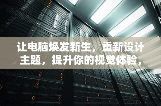 让电脑焕发新生，重新设计主题，提升你的视觉体验，电脑主题下载排行