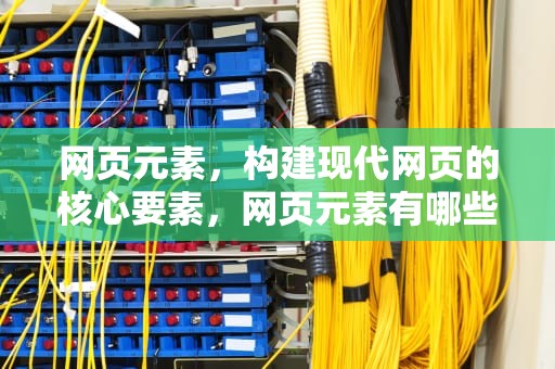 网页元素，构建现代网页的核心要素，网页元素有哪些