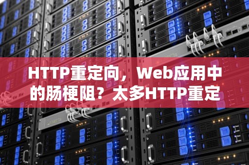 HTTP重定向，Web应用中的肠梗阻？太多HTTP重定向什么意思