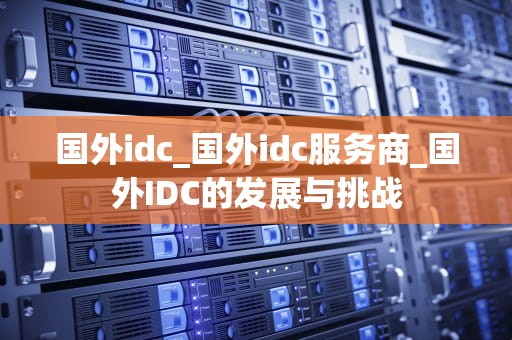 国外idc_国外idc服务商_国外IDC的发展与挑战