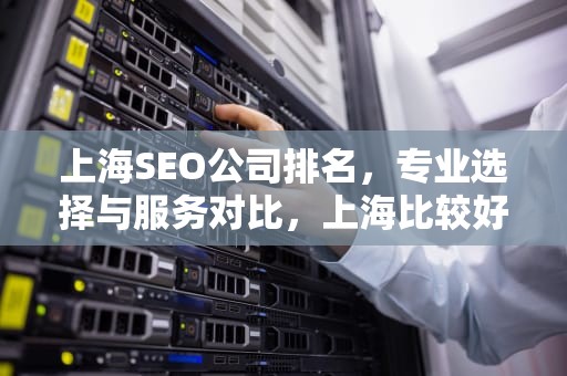 上海SEO公司排名，专业选择与服务对比，上海比较好的seo公司