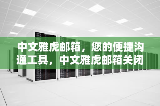 中文雅虎邮箱，您的便捷沟通工具，中文雅虎邮箱关闭时间