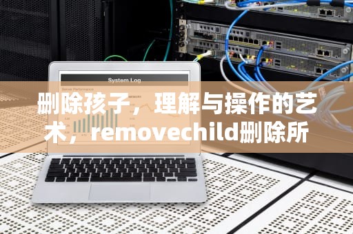 删除孩子，理解与操作的艺术，removechild删除所有子节点