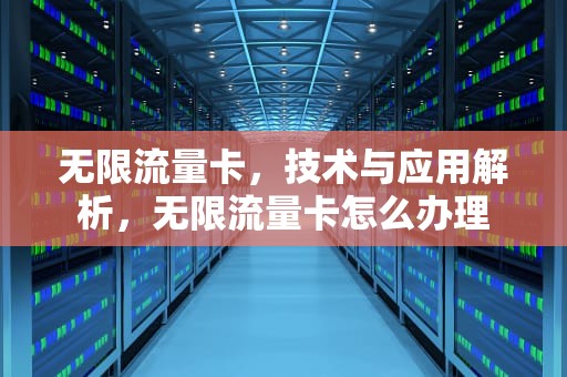 无限流量卡，技术与应用解析，无限流量卡怎么办理