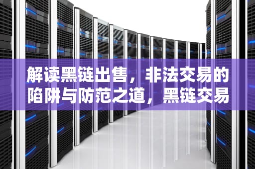 解读黑链出售，非法交易的陷阱与防范之道，黑链交易网