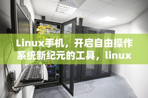 Linux手机，开启自由操作系统新纪元的工具，linux手机版