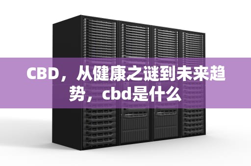 CBD，从健康之谜到未来趋势，cbd是什么