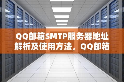 QQ邮箱SMTP服务器地址解析及使用方法，QQ邮箱SMTP服务器地址
