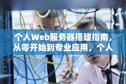 个人Web服务器搭建指南，从零开始到专业应用，个人WEB服务器 v3.3