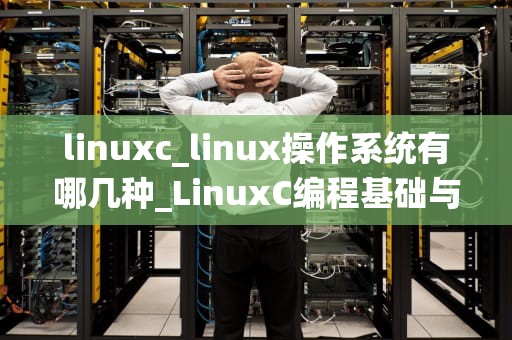 linuxc_linux操作系统有哪几种_LinuxC编程基础与应用