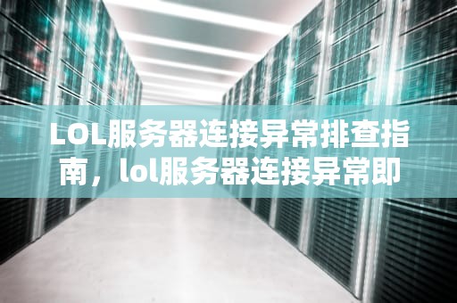 LOL服务器连接异常排查指南，lol服务器连接异常即将退出怎么解决