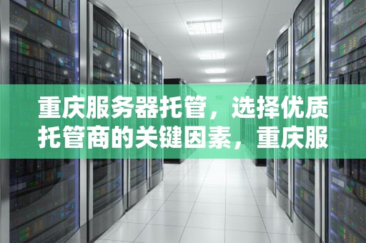 重庆服务器托管，选择优质托管商的关键因素，重庆服务器托管公司