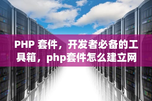 PHP 套件，开发者必备的工具箱，php套件怎么建立网站