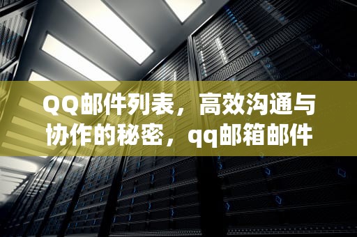 QQ邮件列表，高效沟通与协作的秘密，qq邮箱邮件列表