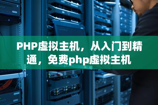 PHP虚拟主机，从入门到精通，免费php虚拟主机