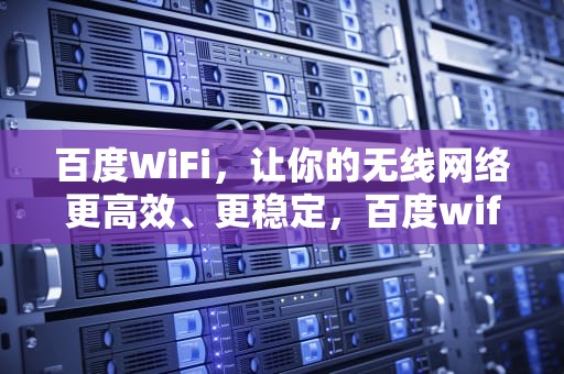 百度WiFi，让你的无线网络更高效、更稳定，百度wifi万能钥匙下载